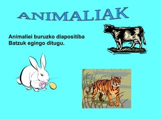 ANIMALIAK Animaliei buruzko diapositiba Batzuk egingo ditugu. 