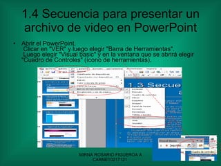 1.4 Secuencia para presentar un archivo de video en PowerPoint Abrir el PowerPoint.  Clicar en "VER" y luego elegir "Barra de Herramientas".  Luego elegir "Visual basic" y en la ventana que se abrirá elegir "Cuadro de Controles" (ícono de herramientas). 