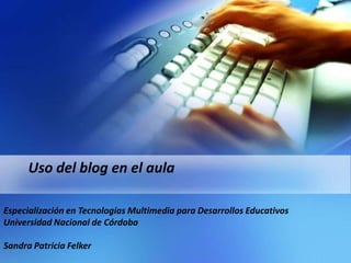 Uso del blog en el aula

Especialización en Tecnologías Multimedia para Desarrollos Educativos
Universidad Nacional de Córdoba

Sandra Patricia Felker
 
