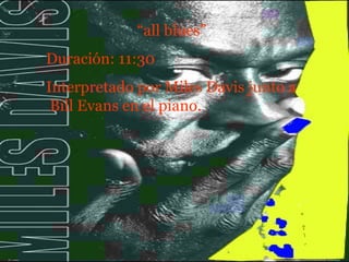 “ all blues” Duración: 11:30 Interpretado por Miles Davis junto a  Bill Evans en el piano. 