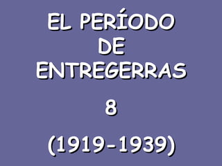 EL PERÍODO DE ENTREGERRAS 8 (1919-1939) 