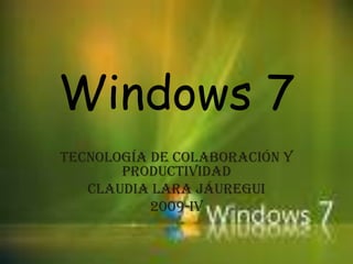Windows 7
Tecnología de colaboración y
       productividad
   Claudia Lara Jáuregui
           2009-IV
 