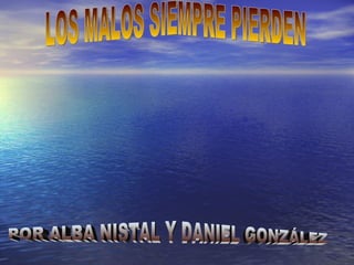 LOS MALOS SIEMPRE PIERDEN POR ALBA NISTAL Y DANIEL GONZÁLEZ 