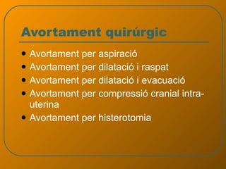 Avortament quirúrgic Avortament per aspiració Avortament per dilatació i raspat Avortament per dilatació i evacuació Avortament per compressió cranial intra-uterina Avortament per histerotomia 
