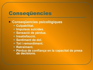 Conseqüencies Conseqüencies psicològiques Culpabilitat.   Impulsos suïcides.  Sensació de pèrdua.  Insatisfacció.  Sentiment de dol.  Tot i remordiment.  Retraïment.  Pèrdua de confiança en la capacitat de presa de decisions.  