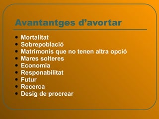 Avantantges d’avortar Mortalitat Sobrepoblació Matrimonis que no tenen altra opció Mares solteres Economia Responabilitat Futur Recerca Desig de procrear 