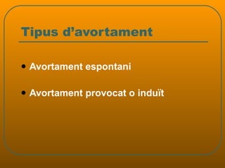 Tipus d’avortament Avortament espontani Avortament provocat o induït 