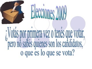 Elecciones 2009 ¿Votás por primera vez o tenés que votar,  pero no sabés quienes son los candidatos, o que es lo que se vota?  