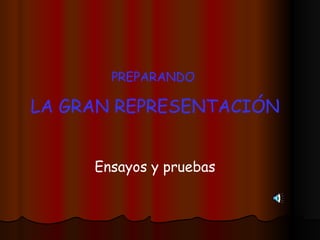 PREPARANDO  LA GRAN REPRESENTACIÓN Ensayos y pruebas 