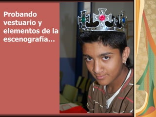 Probando vestuario y elementos de la escenografía… 