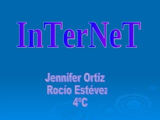InTerNeT Jennifer Ortiz Rocío Estévez  4ºC 