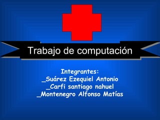 Integrantes: _Suárez Ezequiel Antonio _Carfi santiago nahuel _Montenegro Alfonso Matías Trabajo de computación 