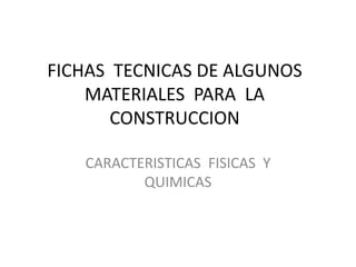 FICHAS  TECNICAS DE ALGUNOS  MATERIALES  PARA  LA  CONSTRUCCION CARACTERISTICAS  FISICAS  Y QUIMICAS  