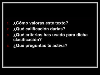 ¿Cómo valoras este texto? ¿Qué calificación darías? ¿Qué criterios has usado para dicha clasificación? ¿Qué preguntas te activa? 