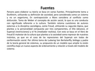 El sistema social (1951). Si bien ha sido considerado como uno de los sociólogos más eminentes del siglo XX, ha sido criticado por no prestar suficiente atención al cambio social y a los conflictos asociados a él. Su obra es uno de los primeros intentos de síntesis dentro del campo de la sociología donde revisa los escritos de ÉmileDurkheim y Max Weber, así como de autores menores para la sociología como VilfredoPareto, y (en la obra de 1951) Sigmund Freud. El papel de Marx en la teoría parsoniana es "asaz y escuálido" según la crítica que realiza Anthony Giddens, e incluso se ha dicho que la obra de Parsons no es más que una teoría conservadora que pretendía ignorar a Marx.