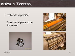 Visita a Terreno.

  • Taller de impresión:

    Observar el proceso de
    impresión




  07/06/09                   22
 