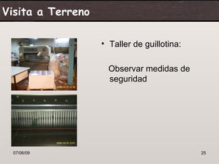 Visita a Terreno

                   • Taller de guillotina:

                     Observar medidas de
                     seguridad




  07/06/09                                   25
 