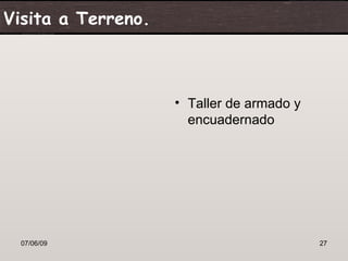 Visita a Terreno.



                    • Taller de armado y
                      encuadernado




  07/06/09                                 27
 