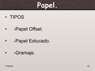 Papel.
• TIPOS

•          -Papel Offset.

•          -Papel Estucado.

•          -Gramaje.

07/06/09                        30
 