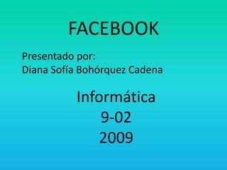 FACEBOOK Presentado por:Diana Sofía Bohórquez Cadena Informática9-022009 
