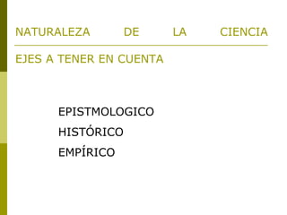 NATURALEZA DE LA CIENCIA EJES A TENER EN CUENTA EPISTMOLOGICO HISTÓRICO EMPÍRICO 