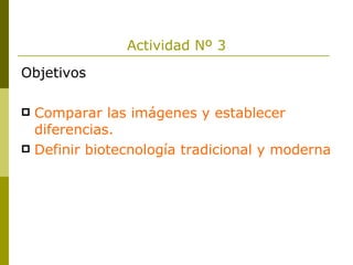 Actividad Nº 3 Objetivos Comparar las imágenes y establecer diferencias. Definir biotecnología tradicional y moderna 