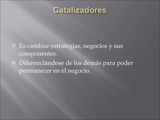 Es cambiar estrategias, negocios y sus componentes. Diferenciándose de los demás para poder permanecer en el negocio. 