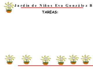 Jardín de Niños Eva González Blanco TAREAS: 