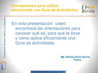 Orientaciones para utilizar eficazmente una Guía de Actividades ,[object Object],Mg. Bibiana Ávila García. Tutora 
