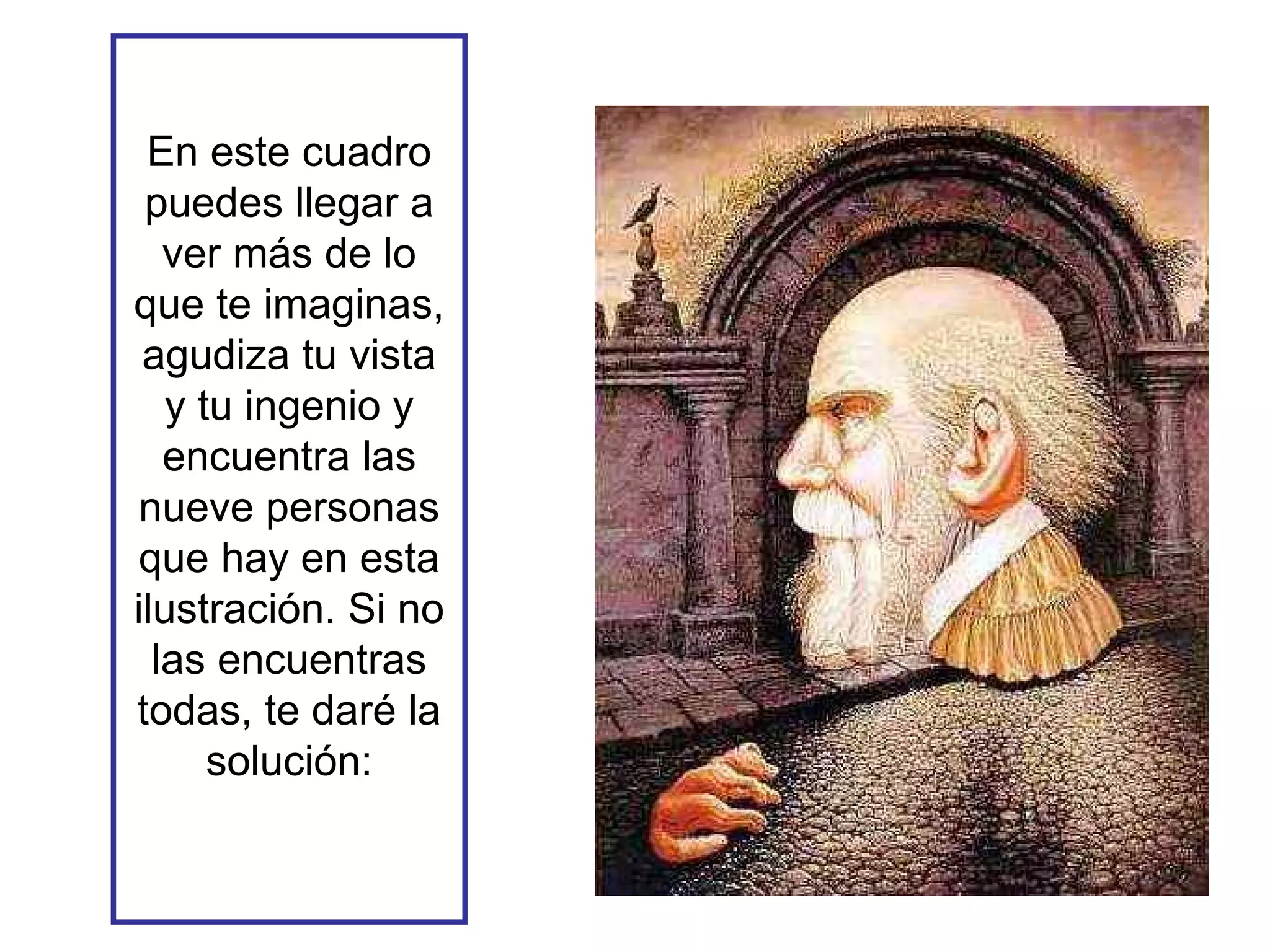 En este cuadro puedes llegar a ver más de lo que te imaginas, agudiza tu vista y tu ingenio y encuentra las nueve personas que hay en esta ilustración. Si no las encuentras todas, te daré la solución: 