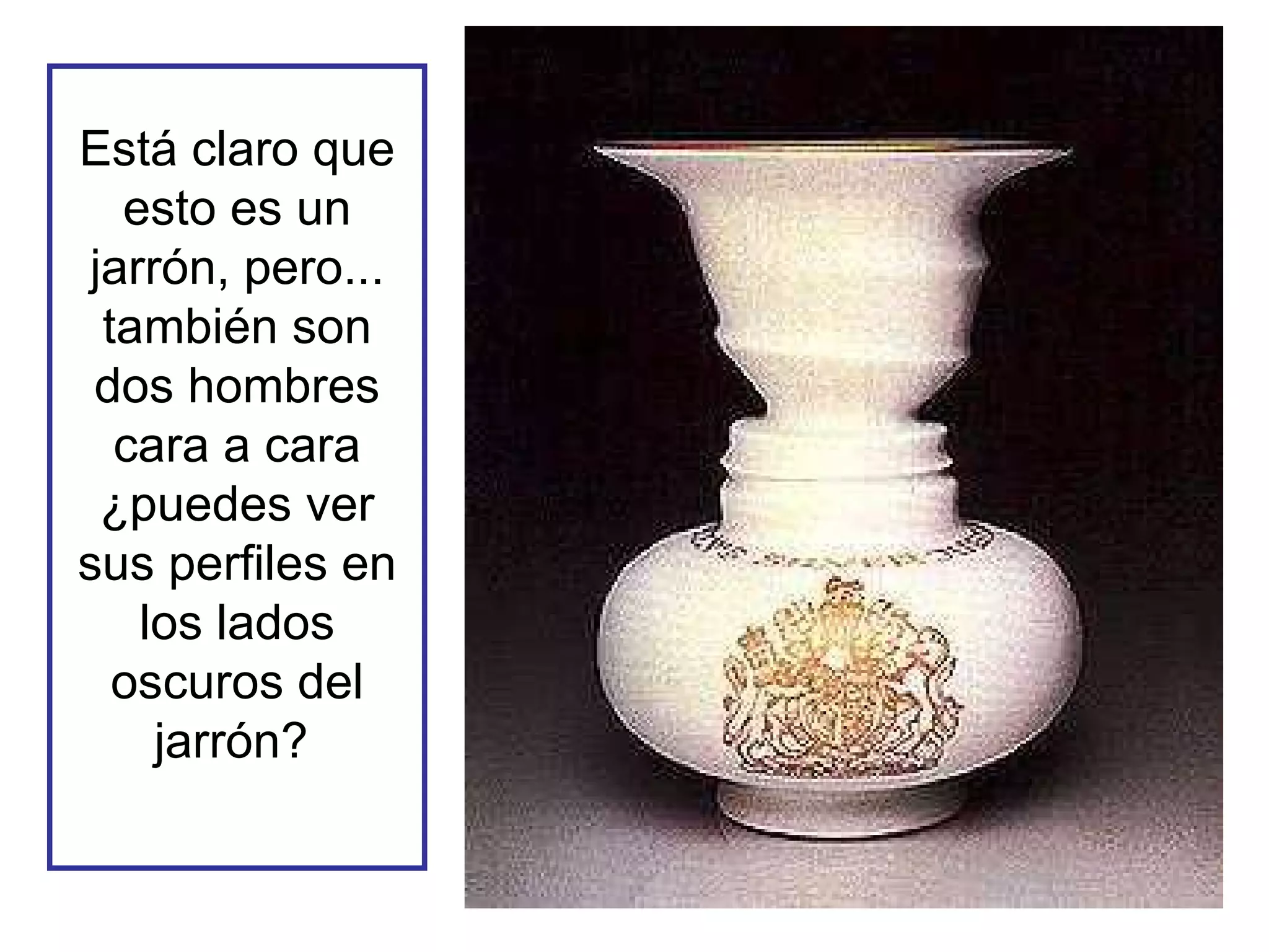 Está claro que esto es un jarrón, pero... también son dos hombres cara a cara ¿puedes ver sus perfiles en los lados oscuros del jarrón?   