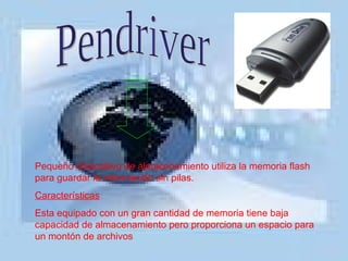 Pequeño dispositivo de almacenamiento utiliza la memoria flash para guardar la información sin pilas. Características Esta equipado con un gran cantidad de memoria tiene baja capacidad de almacenamiento pero proporciona un espacio para un montón de archivos Pendriver  