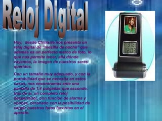 Reloj Digital Hoy,  desde China se nos presenta un reloj digital de “mesilla de noche” que además es un perfecto marco de foto, lo que nos permite tener, allá dónde vayamos, la imagen de nuestros seres queridos.  Con un tamaño muy adecuado, y con la portabilidad que se necesita en estos casos, nos encontramos ante una pantalla de 1,4 pulgadas que esconde, tras de sí, un completo reloj despertador, con función de alarma y snooze, coronado con la posibilidad de cargar nuestras fotos favoritas en el aparato.  