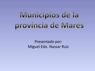 Municipios de la provincia de Mares Presentado por: Miguel Edo. Nassar Ruiz 