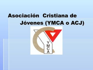 Asociación  Cristiana de  Jóvenes (YMCA o ACJ) 