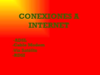 CONEXIONES A INTERNET ,[object Object],- Cable Modem - Vía Satélite -RDSI 
