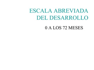 0 A LOS 72 MESES ESCALA ABREVIADA DEL DESARROLLO 