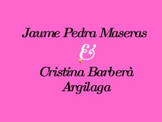 Jaume Pedra Maseras  & Cristina Barberà Argilaga 