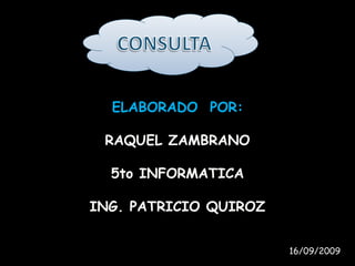ELABORADO POR:
RAQUEL ZAMBRANO
5to INFORMATICA
ING. PATRICIO QUIROZ
16/09/2009
 