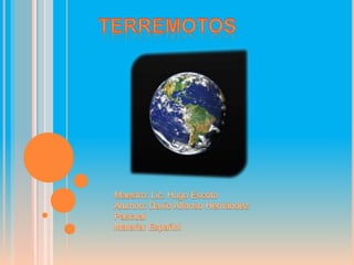 Terremotos Maestro: Lic. Hugo Escoto Alumno: David Alfonso Hernández Pascual Materia: Español 