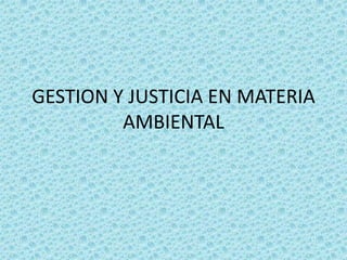 GESTION Y JUSTICIA EN MATERIA AMBIENTAL 
