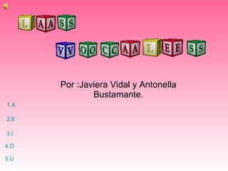 Por :Javiera Vidal y Antonella Bustamante. 1.A 2.E 3.I 4.O 5.U 