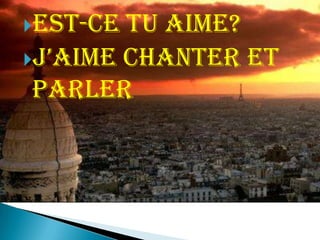 Est-ce tu aime? J’aime chanter et parler