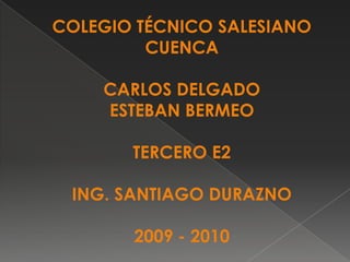 COLEGIO TÉCNICO SALESIANO CUENCA CARLOS DELGADO ESTEBAN BERMEO TERCERO E2 ING. SANTIAGO DURAZNO 2009 - 2010 