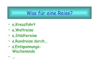 Was für eine Reise? e,Kreuzfahrt e,Weltreise e,Städtereise e,Rundreise durch... s,Entspannungs-Wochenende ... 