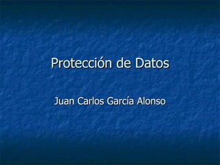 Protección de Datos Juan Carlos García Alonso 