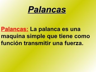 Palancas Palancas:  La palanca es una maquina simple que tiene como función transmitir una fuerza.   