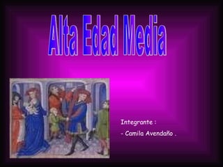 Alta Edad Media Integrante : - Camila Avendaño . 