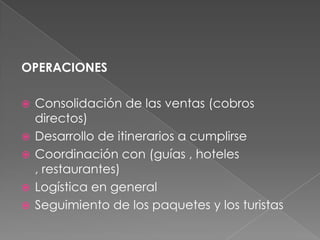GERENCIA La gerencia estará ligada a las siguientes funciones: -Revisión, desempeño, planificación de las estrategias de publicidad y promoción.-Representación Legal de la Empresa dentro de las diversas instituciones (S.R.I -Servicio de Rentas Internas- , Cámara de Turismo, Ministerio de Turismo , Superintendencia de Compañías)- Supervisión del Patrimonio Empresarial.- Políticas de ventas y cancelaciones 
