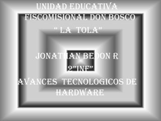 UNIDAD EDUCATIVA FISCOMISIONAL DON BOSCO  “ LA  TOLA” JONATHAN BEDON R    2”INF” AVANCES  TECNOLOGICOS DE HARDWARE 